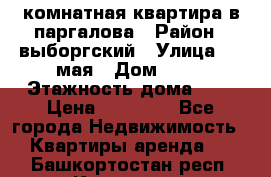 1 комнатная квартира в паргалова › Район ­ выборгский › Улица ­ 1 мая › Дом ­ 54 › Этажность дома ­ 5 › Цена ­ 20 000 - Все города Недвижимость » Квартиры аренда   . Башкортостан респ.,Кумертау г.